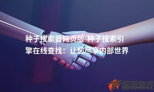 种子搜索器网页版-种子搜索引擎在线查找：让您尽享内部世界