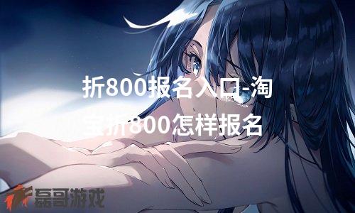 折800报名入口-淘宝折800怎样报名