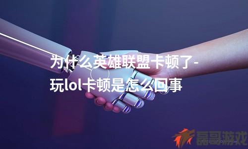 为什么英雄联盟卡顿了-玩lol卡顿是怎么回事