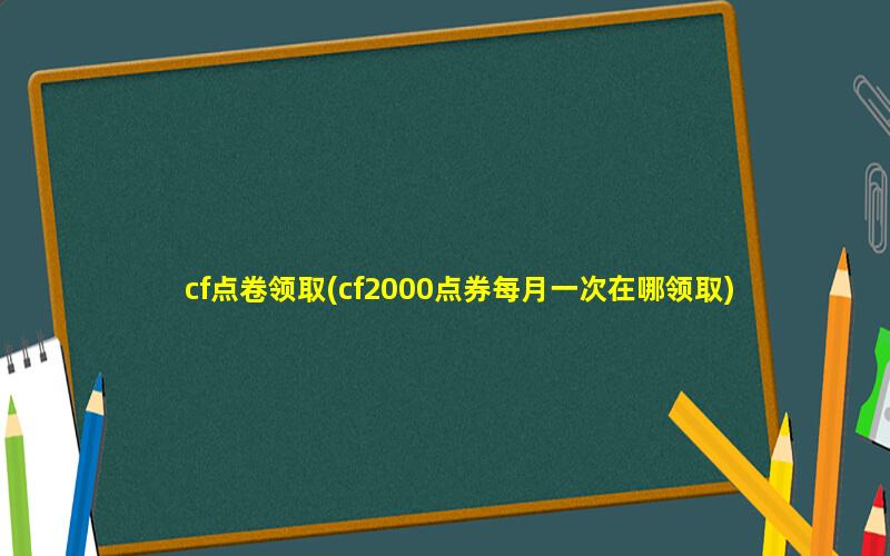 cf点卷领取(cf2000点券每月一次在哪领取)