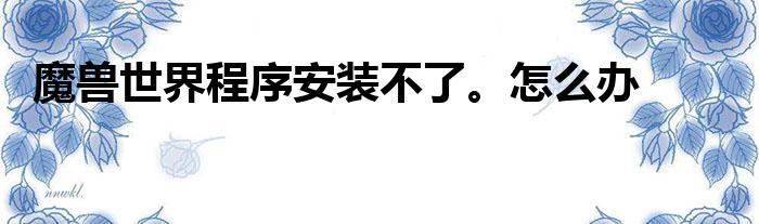 魔兽世界无法安装什么原因（为什么战网魔兽世界安装不了）