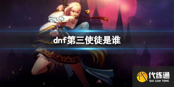 《dnf》第三使徒人物介绍  第1张