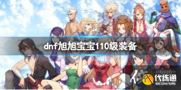 《dnf》旭旭宝宝110级装备介绍  第1张