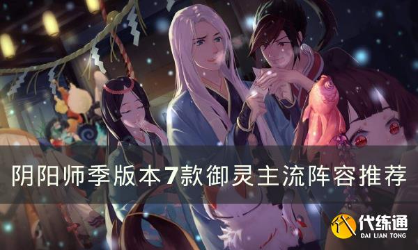 《阴阳师》御灵主流阵容怎么搭配 季版本7款御灵主流阵容推荐  第1张