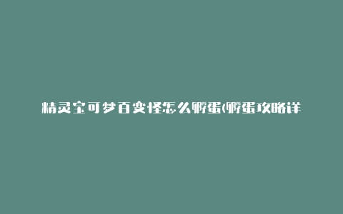 精灵宝可梦百变怪怎么孵蛋(孵蛋攻略详解)