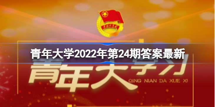 青年大学2022年第24期答案是什么?_青年大学2022年第24期答案最新  第1张